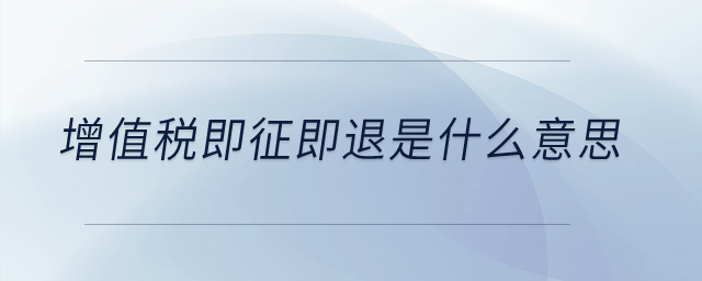 增值税即征即退是什么意思？