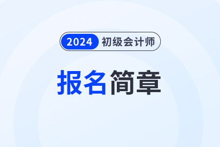 2024初级会计报名简章发布时间是什么时候？