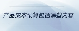 产品成本预算包括哪些内容