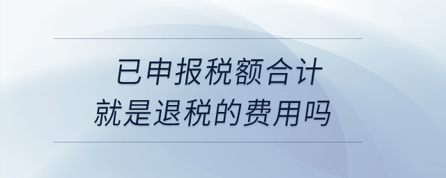 已申报税额合计就是退税的费用吗？