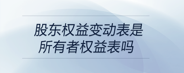 股东权益变动表是所有者权益表吗