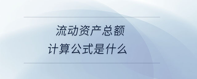 流动资产总额计算公式是什么