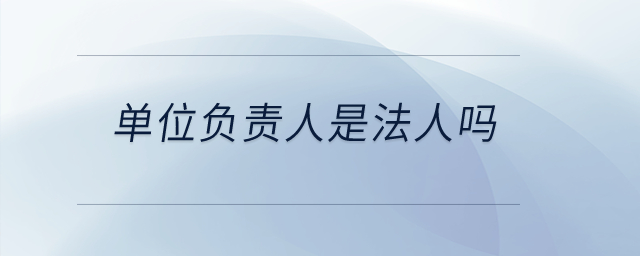 单位负责人是法人吗？