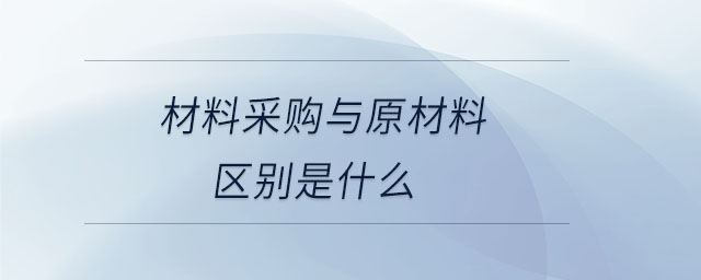 材料采购与原材料区别是什么