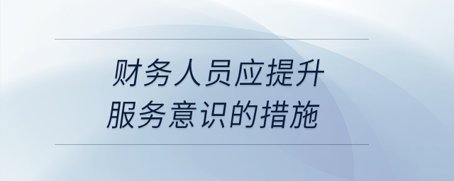 财务人员应提升服务意识的措施？