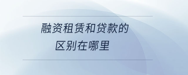 融资租赁和贷款的区别在哪里