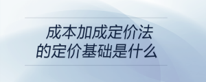 成本加成定价法的定价基础是什么