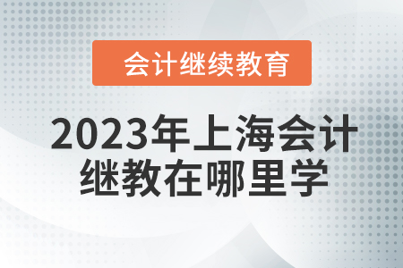 2023年上海会计继续教育在哪里学？