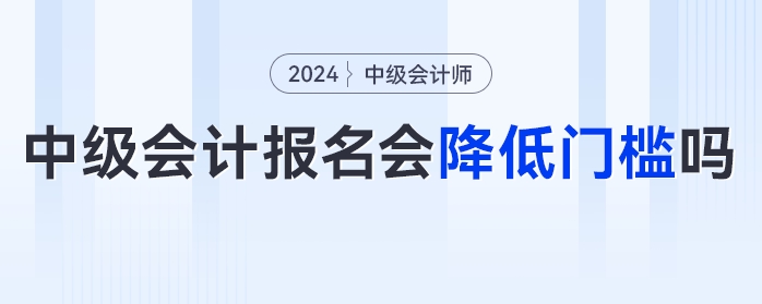 中级会计报名门槛降低？速看官方发布的多项降低门槛的考试！