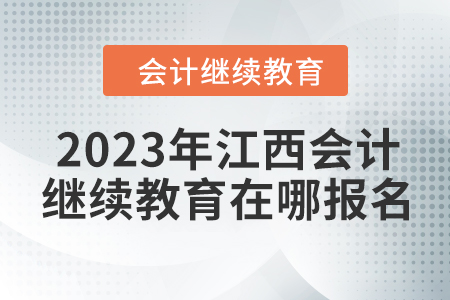 2023年江西会计继续教育在哪报名？