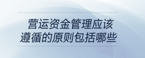 营运资金管理应该遵循的原则包括哪些