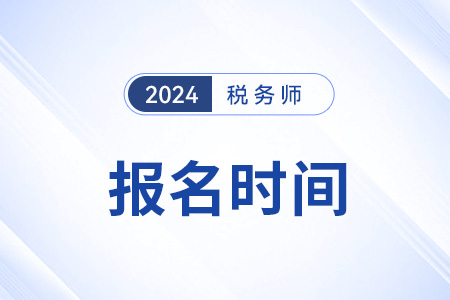 税务师报名时间及科目安排2024年已公布！