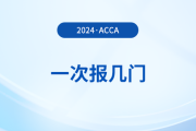 2024年acca考试一次报几门？怎么搭配更合理？