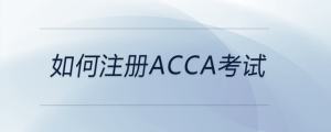 如何注册acca考试