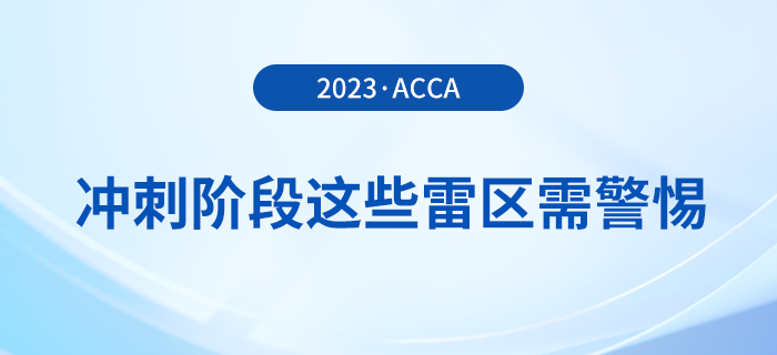 23年12月acca备考倒计时！冲刺阶段这些雷区需警惕！