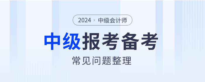 2024年中级会计师考试报考&备考常见问题整理