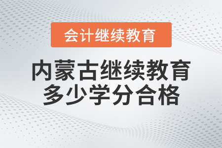 内蒙古2023年度会计继续教育多少学分合格？