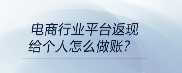 电商行业平台返现给个人怎么做账？