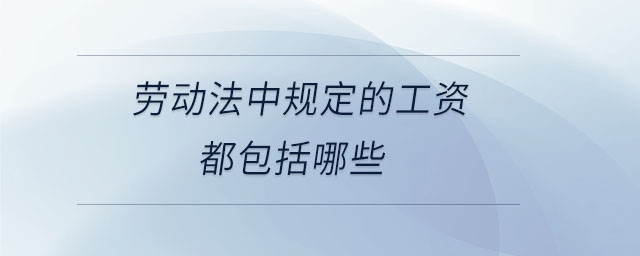 劳动法中规定的工资都包括哪些