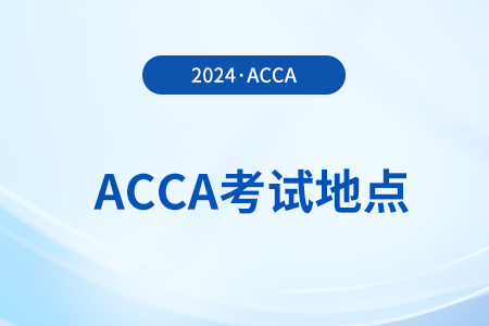 2024年acca考试是在哪里考？什么时候考？