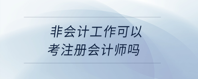 非会计工作可以考注册会计师吗？