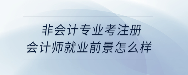 非会计专业考注册会计师就业前景怎么样？