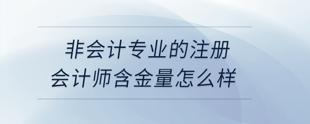 非会计专业的注册会计师含金量怎么样？