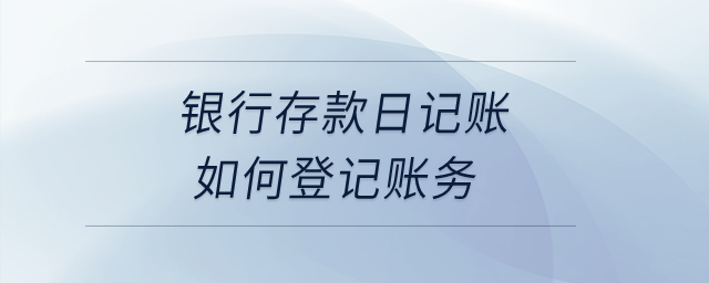 银行存款日记账如何登记账务？