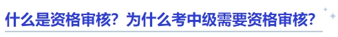 中级会计什么是资格审核？为什么考中级需要资格审核？