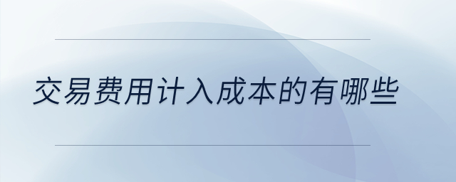 交易费用计入成本的有哪些？