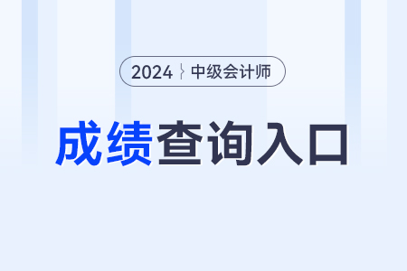 2024年中级会计职称成绩查询入口？是哪个？