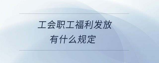 工会职工福利发放有什么规定