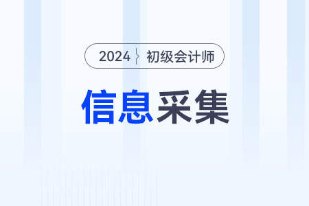 2024年初级会计什么时候信息采集确定了吗？