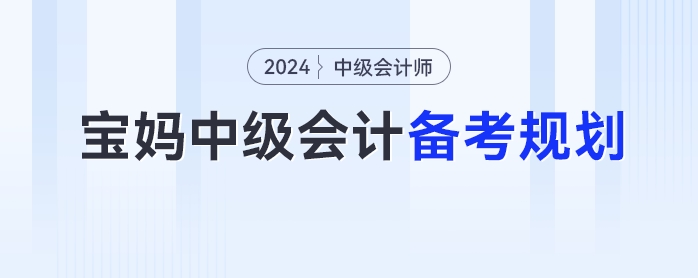 宝妈2024年中级会计考试的备考时间规划