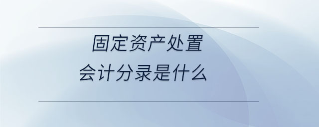 固定资产处置会计分录是什么