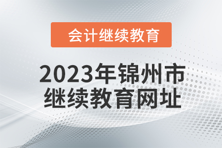 2023年锦州市会计人员继续教育网址