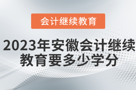 2023年安徽会计继续教育要多少学分？