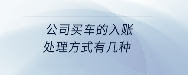 公司买车的入账处理方式有几种？