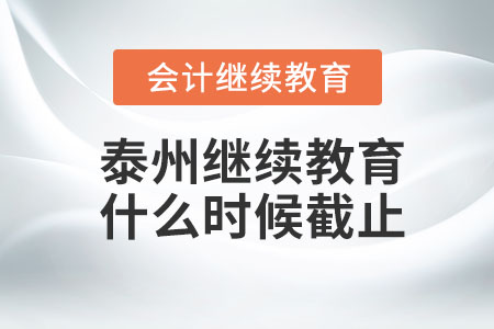 2023年泰州会计继续教育什么时候截止？