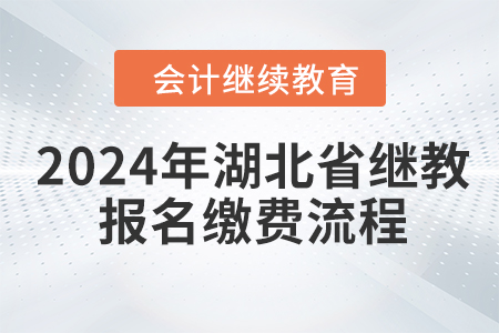 2024年湖北省会计继续教育报名缴费流程