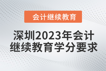 深圳2023年会计人员继续教育学分要求