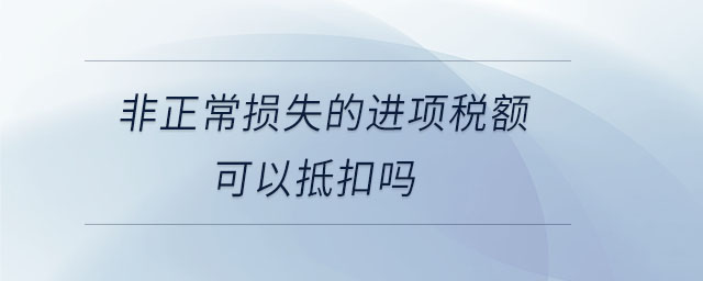 非正常损失的进项税额可以抵扣吗