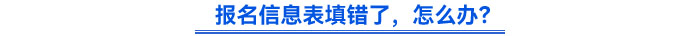 报名信息表填错了，怎么办？