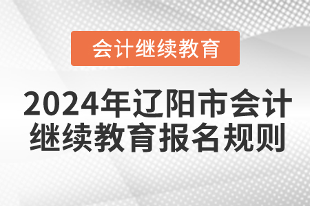 2024年辽宁省辽阳市会计继续教育报名规则