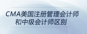 cma美国注册管理会计师和中级会计师区别