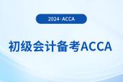 2024年初级报名已开始！同时备考acca，一举拿下双证！