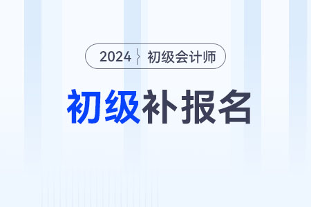 2024初级会计考试可以补报名吗？