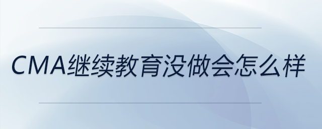 cma继续教育没做会怎么样