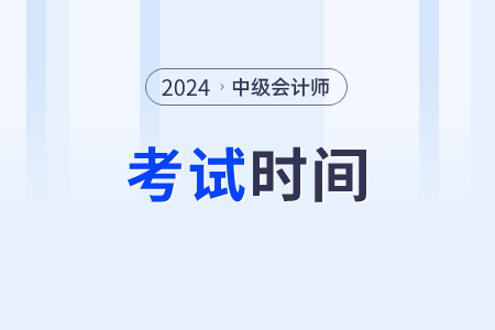 2024年中级会计各科考试时间是什么时间呢？