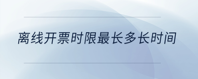 离线开票时限最长多长时间？